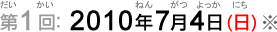 第1回：2010年7月4日（日）（だい1かい：2010ねん7がつ4か（にち））