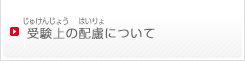 受験上の配慮について（じゅしんじょうのはいりょについて