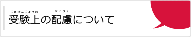 受験上の配慮について(じゅけんじょうのはいりょについて)