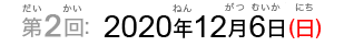 第2回：2020年12月6日（日）（だい2かい：2020ねん12がつむいか（にち））