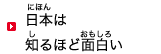 日本(にほん)は知(し)るほど面白(おもしろ)い